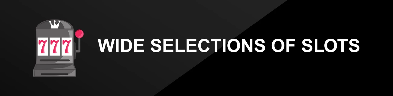 WIDE SELECTIONS OF SLOTS