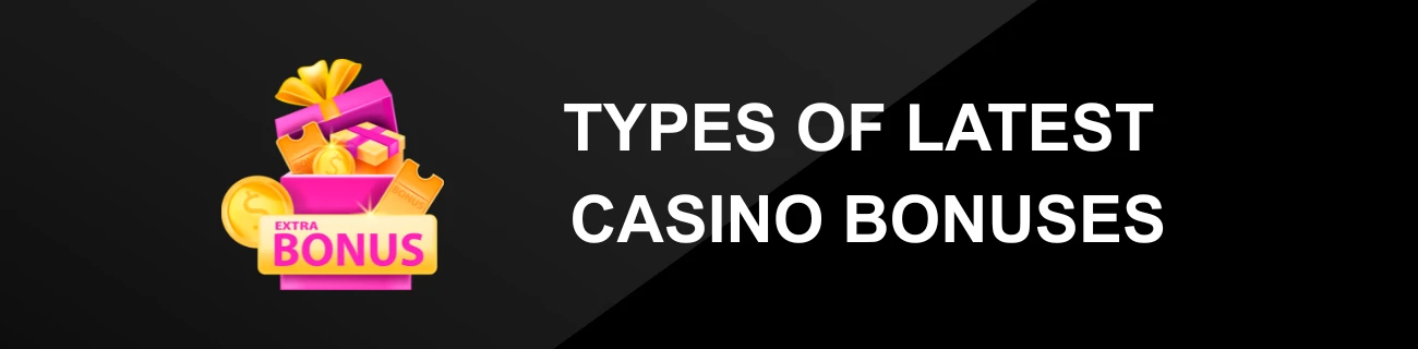 TYPES OF LATEST CASINO BONUSES